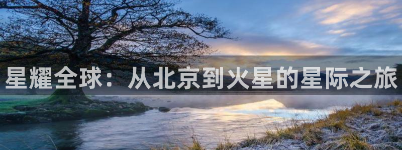 sbobet利记平台官网版下载：星耀全球：从北京到火星的星际之旅