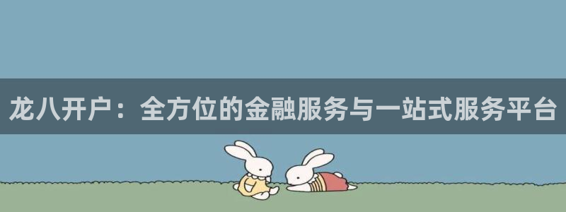 sbobet利记平台登录入口：龙八开户：全方位的金融服务与一站式服务平台