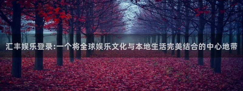 sbobet利记4登录：汇丰娱乐登录:一个将全球娱乐文化与本地生活完美结合的中心