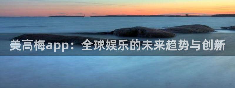 sbobet利记体育娱乐注册链接：美高梅app：全球娱乐的未来趋势与创新