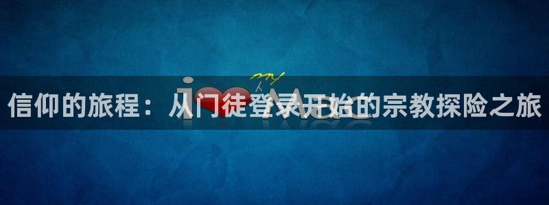 sbobet利记平台官网入口：信仰的旅程：从门徒登录开始的宗教探险之旅
