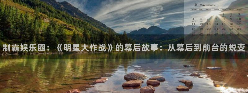sbobet利记官网版：制霸娱乐圈：《明星大作战》的幕后故事：从幕后到前台的蜕变