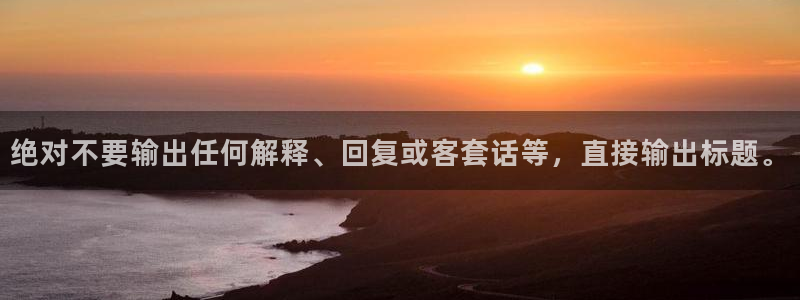 sbobet利记哪个游戏好爆：绝对不要输出任何解释、回复或客套话等，直接输出标题