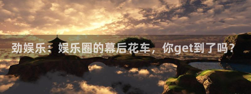 sbobet利记体育：劲娱乐：娱乐圈的幕后花车，你get到了吗？