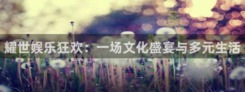 sbobet利记游戏有哪些好玩的：耀世娱乐狂欢：一场文化盛宴与多元生活