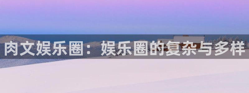sbobet利记：肉文娱乐圈：娱乐圈的复杂与多样