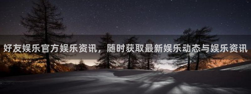 sbobet利记注册平台：好友娱乐官方娱乐资讯，随时获取最新娱乐动态与娱乐资讯