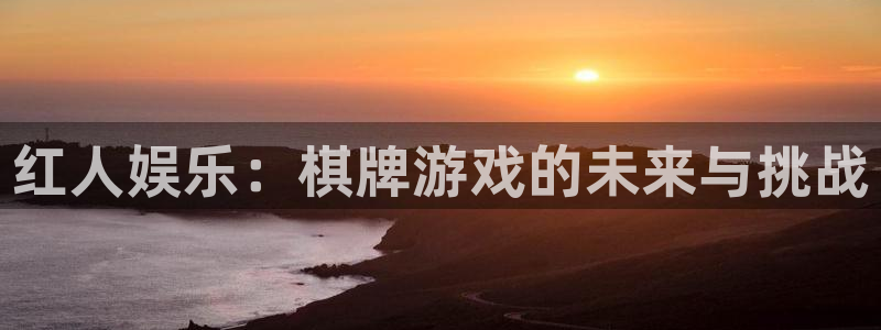 sbobet利记注册官网入口：红人娱乐：棋牌游戏的未来与挑战