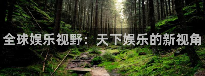 sbobet利记游戏官网平台入口：全球娱乐视野：天下娱乐的新视角