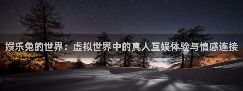 sbobet利记平台官网：娱乐兔的世界：虚拟世界中的真人互娱体验与情感连接
