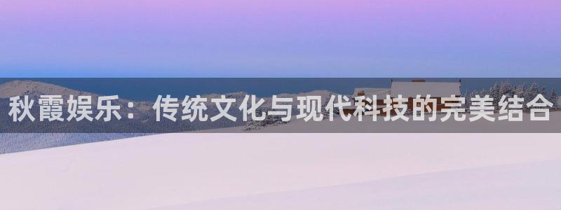 sbobet利记ccmpc：秋霞娱乐：传统文化与现代科技的完美结合