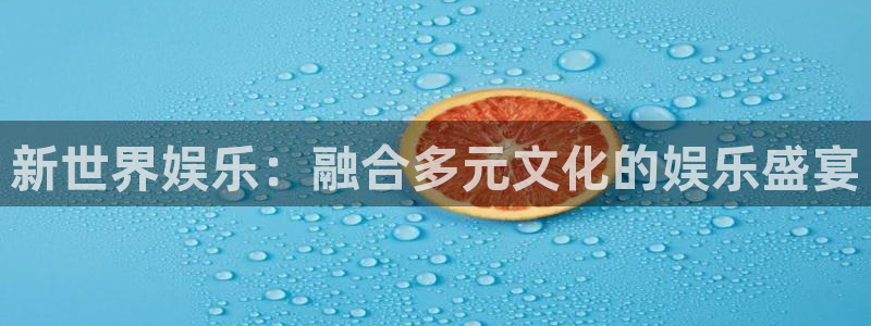 sbobet利记体育官网：新世界娱乐：融合多元文化的娱乐盛宴